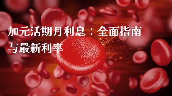加元活期月利息：全面指南与最新利率_https://cj001.lansai.wang_保险问答_第1张