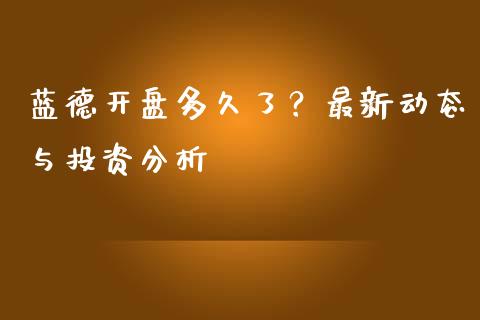 蓝德开盘多久了？最新动态与投资分析_https://cj001.lansai.wang_期货问答_第1张