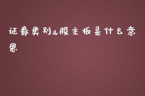 证券类别a股主板是什么意思_https://cj001.lansai.wang_保险问答_第1张