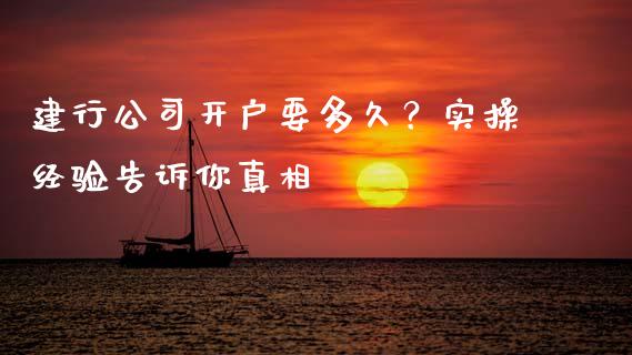 建行公司开户要多久？实操经验告诉你真相_https://cj001.lansai.wang_会计问答_第1张