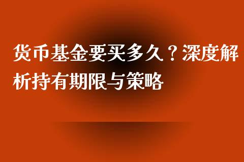 货币基金要买多久？深度解析持有期限与策略_https://cj001.lansai.wang_理财问答_第1张