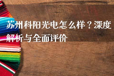 苏州科阳光电怎么样?深度解析与全面评价_股市问答_第1张_财经百问网 苏州科阳光电怎么样?深度解析与全面评价_https://cj001.lansai.wang_股市问答_第1张