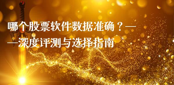 哪个股票软件数据准确？——深度评测与选择指南_https://cj001.lansai.wang_股市问答_第1张