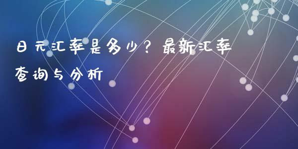 日元汇率是多少？最新汇率查询与分析_https://cj001.lansai.wang_理财问答_第1张