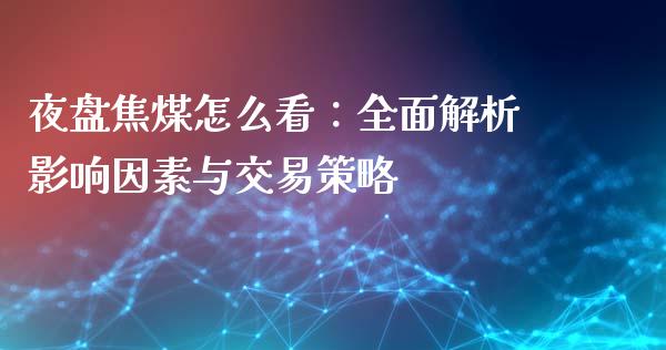 夜盘焦煤怎么看：全面解析影响因素与交易策略_https://cj001.lansai.wang_期货问答_第1张