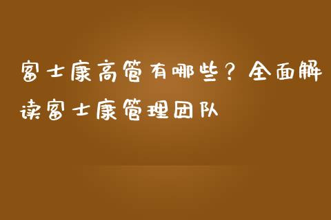 富士康高管有哪些？全面解读富士康管理团队_https://cj001.lansai.wang_股市问答_第1张
