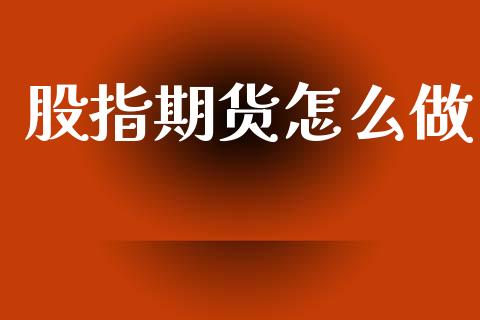 股指期货怎么做_https://cj001.lansai.wang_理财问答_第1张