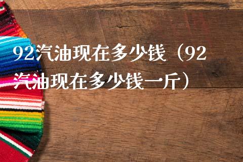 92汽油现在多少钱（92汽油现在多少钱一斤）_https://cj001.lansai.wang_会计问答_第1张