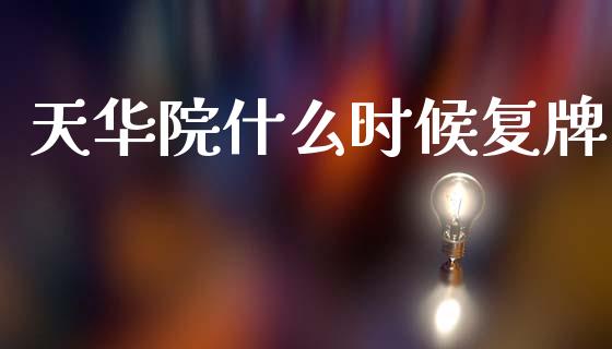 天华院什么时候复牌_https://cj001.lansai.wang_期货问答_第1张