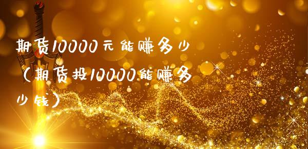 期货10000元能赚多少(期货投10000能赚多少钱)_财经百问_第1张_财经百问网 期货10000元能赚多少(期货投10000能赚多少钱)_https://cj001.lansai.wang_财经百问_第1张