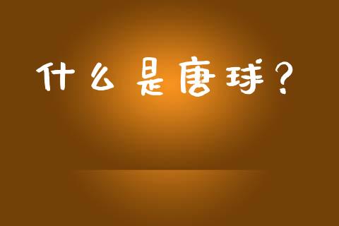 什么是唐球？_https://cj001.lansai.wang_股市问答_第1张