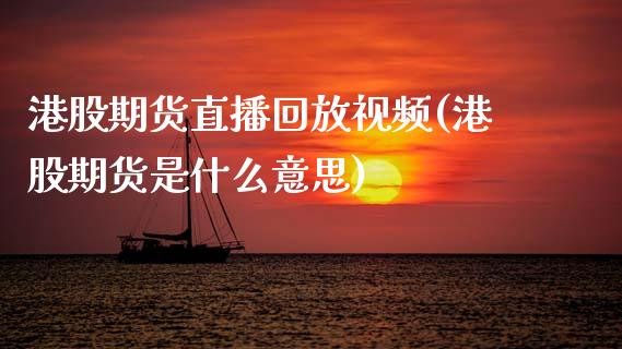 港股期货直播回放视频(港股期货是什么意思)_https://cj001.lansai.wang_保险问答_第1张