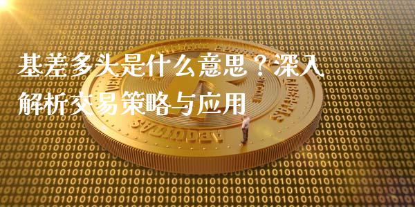 基差多头是什么意思？深入解析交易策略与应用_https://cj001.lansai.wang_保险问答_第1张
