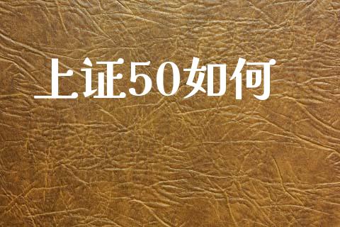 上证50如何_https://cj001.lansai.wang_股市问答_第1张