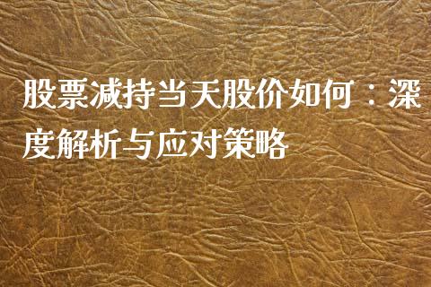 股票减持当天股价如何：深度解析与应对策略_https://cj001.lansai.wang_会计问答_第1张