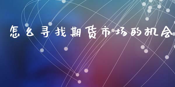 怎么寻找期货市场的机会_理财问答_第1张_财经百问网 怎么寻找期货市场的机会_https://cj001.lansai.wang_理财问答_第1张