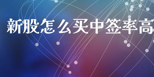 新股怎么买中签率高_https://cj001.lansai.wang_理财问答_第1张