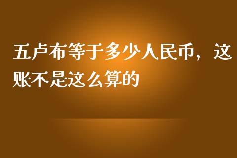 五卢布等于多少人民币，这账不是这么算的_https://cj001.lansai.wang_会计问答_第1张