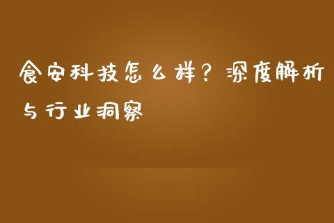 食安科技怎么样？深度解析与行业洞察_https://cj001.lansai.wang_财经百问_第1张