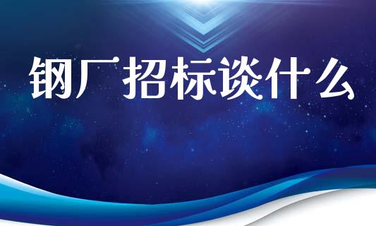 钢厂招标谈什么_期货问答_第1张_财经百问网 钢厂招标谈什么_https://cj001.lansai.wang_期货问答_第1张