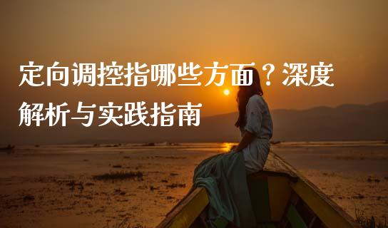 定向调控指哪些方面？深度解析与实践指南_https://cj001.lansai.wang_财经问答_第1张