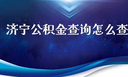 济宁公积金查询怎么查_https://cj001.lansai.wang_保险问答_第1张