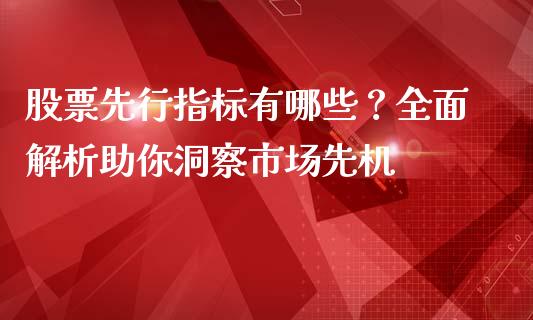 股票先行指标有哪些？全面解析助你洞察市场先机_https://cj001.lansai.wang_期货问答_第1张