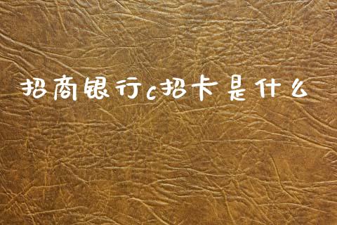 招商银行c招卡是什么_https://cj001.lansai.wang_金融问答_第1张