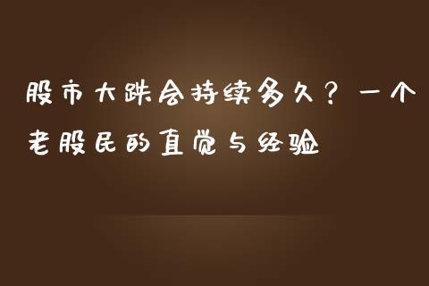 股市大跌会持续多久？一个老股民的直觉与经验_https://cj001.lansai.wang_会计问答_第1张