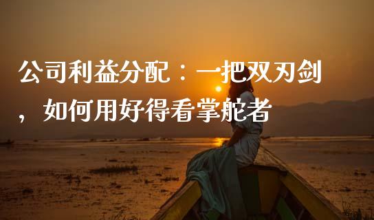 公司利益分配：一把双刃剑，如何用好得看掌舵者_https://cj001.lansai.wang_保险问答_第1张