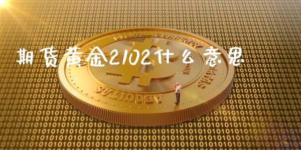 期货黄金2102什么意思_https://cj001.lansai.wang_保险问答_第1张