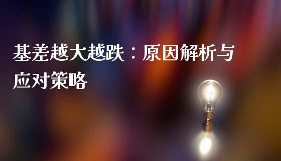 基差越大越跌：原因解析与应对策略_https://cj001.lansai.wang_财经百问_第1张