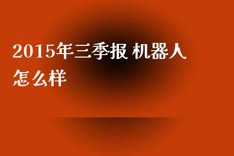 2015年三季报 机器人怎么样_https://cj001.lansai.wang_股市问答_第1张