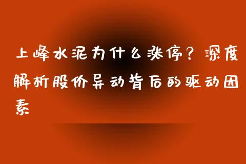 上峰水泥为什么涨停？深度解析股价异动背后的驱动因素_https://cj001.lansai.wang_理财问答_第1张