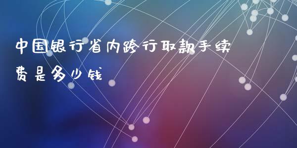 中国银行省内跨行取款手续费是多少钱_https://cj001.lansai.wang_理财问答_第1张