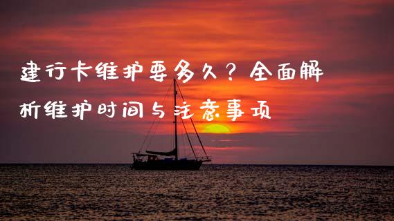 建行卡维护要多久？全面解析维护时间与注意事项_https://cj001.lansai.wang_股市问答_第1张
