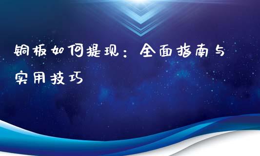 铜板如何提现：全面指南与实用技巧_https://cj001.lansai.wang_期货问答_第1张