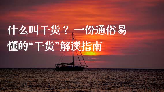 什么叫干货？ 一份通俗易懂的“干货”解读指南_https://cj001.lansai.wang_股市问答_第1张