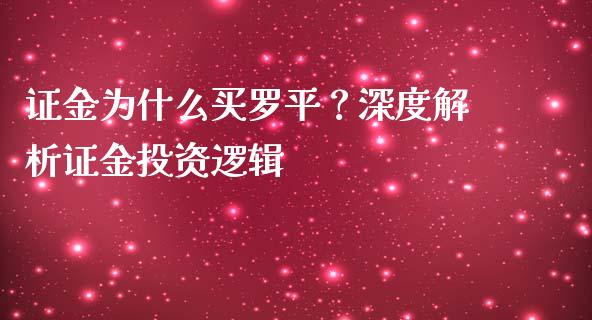 证金为什么买罗平？深度解析证金投资逻辑_https://cj001.lansai.wang_财经问答_第1张