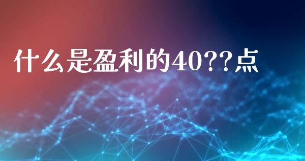 什么是盈利的40??点_https://cj001.lansai.wang_财经问答_第1张