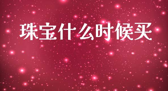 珠宝什么时候买_https://cj001.lansai.wang_金融问答_第1张