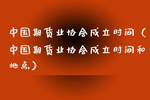 中国期货业协会成立时间（中国期货业协会成立时间和地点）_https://cj001.lansai.wang_保险问答_第1张