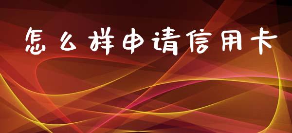 怎么样申请信用卡_https://cj001.lansai.wang_金融问答_第1张