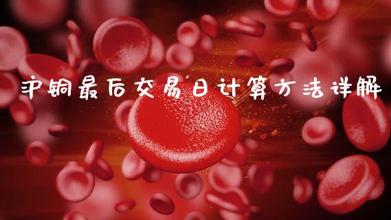 沪铜最后交易日计算方法详解_https://cj001.lansai.wang_保险问答_第1张