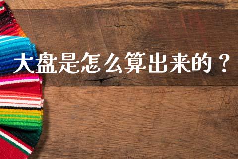 大盘是怎么算出来的？_https://cj001.lansai.wang_财经问答_第1张