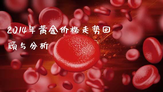 2014年黄金价格走势回顾与分析_https://cj001.lansai.wang_财经百问_第1张