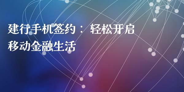 建行手机签约: 轻松开启移动金融生活_保险问答_第1张_财经百问网 建行手机签约: 轻松开启移动金融生活_https://cj001.lansai.wang_保险问答_第1张