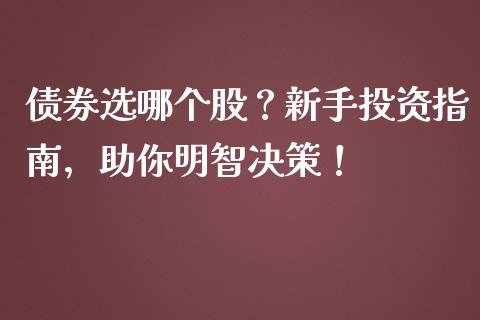 债券选哪个股？新手投资指南，助你明智决策！_https://cj001.lansai.wang_期货问答_第1张