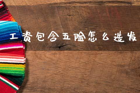 工资包含五险怎么造发_https://cj001.lansai.wang_保险问答_第1张