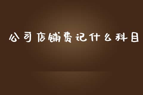 公司店铺费记什么科目_https://cj001.lansai.wang_会计问答_第1张